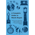 A Complete Guide to Watch Repair - Barrels, Fuses, Mainsprings, Balance Springs, Pivots, Depths, Train Wheels and Common Stoppages of Watches