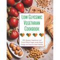 Low Glycemic Vegetarian Cookbook: 100+ Recipes Vegetarian and Control Blood Sugar Levels, Boost Energy and Improve Heart Healthy