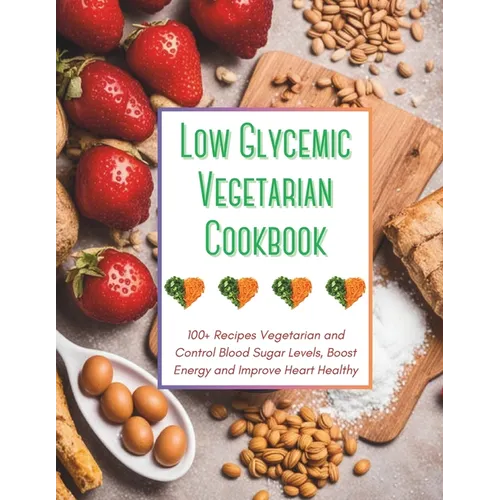 Low Glycemic Vegetarian Cookbook: 100+ Recipes Vegetarian and Control Blood Sugar Levels, Boost Energy and Improve Heart Healthy