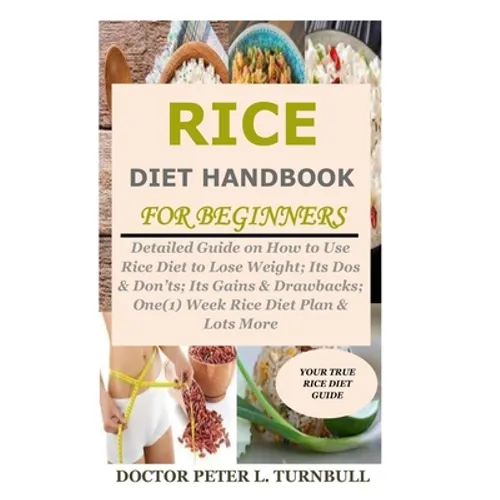 Rice Diet Handbook for Beginners: Detailed Guide on How to Use Rice Diet to Lose Weight; Its Dos & Don'ts; Its Gains & Drawbacks; One(1) Week Rice Die