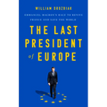 The Last President of Europe: Emmanuel Macron's Race to Revive France and Save the World