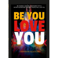 Be You Love You: Be Yourself and Use Your Power That Is Within You Because the Right People Will Love You