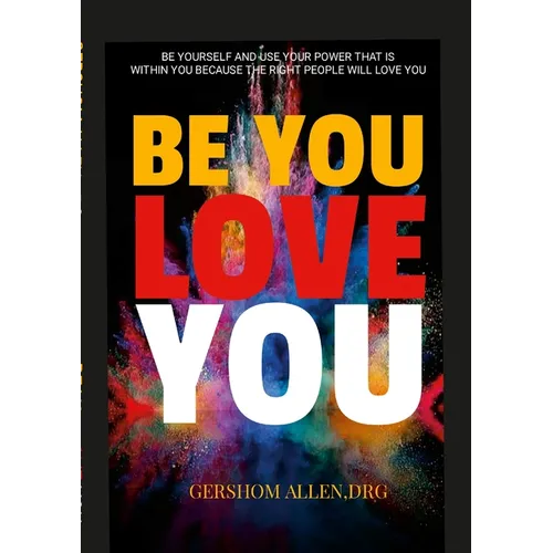 Be You Love You: Be Yourself and Use Your Power That Is Within You Because the Right People Will Love You