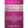 Weight Loss For Women: SHREDDING THE POUNDS THE FEMALE WAY - The Ultimate Intermittent Fasting For Women With Workout, Diet, And Meal Plans To Achieve