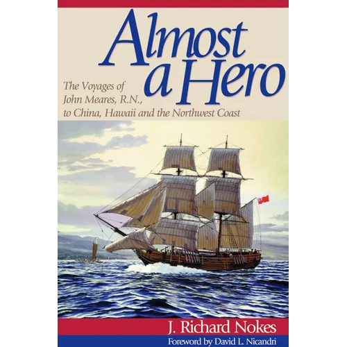 Almost a Hero: The Voyages of John Meares, R.N., to China, Hawaii and the Northwest Coast