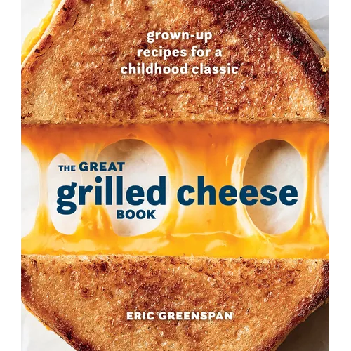 The Great Grilled Cheese Book: Grown-Up Recipes for a Childhood Classic [A Cookbook]