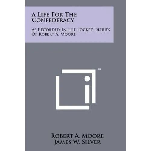 A Life For The Confederacy: As Recorded In The Pocket Diaries Of Robert A. Moore