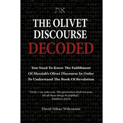 The Olivet Discourse Decoded: To understand end-times prophecy, you need to know the fulfillment of Messiah's Olivet Discourse in Matthew 24, Mark 1