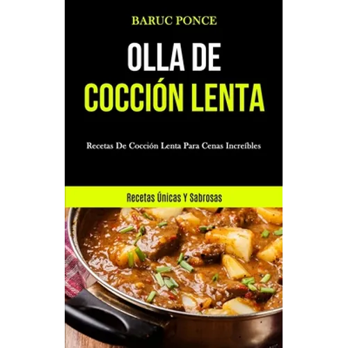 Olla De Cocción Lenta: Recetas de cocción lenta para cenas increíbles (Recetas únicas y sabrosas)