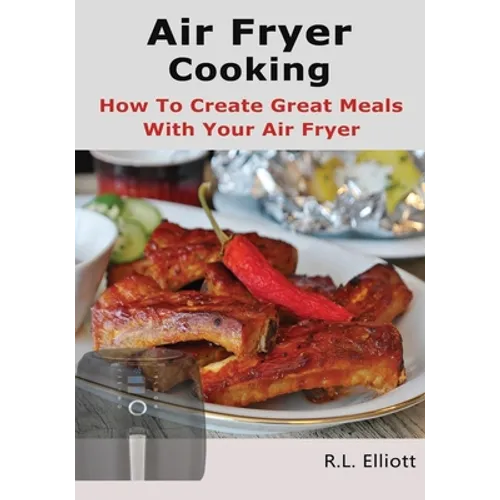 Air Fryer Cooking: How to Create Great Meals With Your Air Fryer