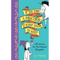 If You Find a Unicorn, It Is Not Yours to Keep: Life Lessons for My Magical Daughter