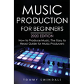 Music Production For Beginners 2020 Edition: How to Produce Music, The Easy to Read Guide for Music Producers