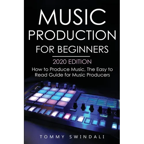 Music Production For Beginners 2020 Edition: How to Produce Music, The Easy to Read Guide for Music Producers