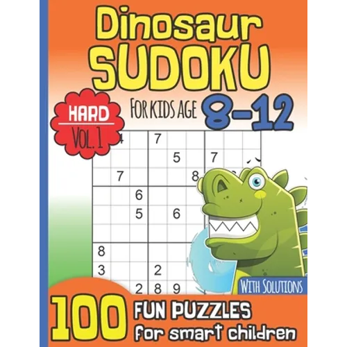 Dinosaur Sudoku for Kids Age 8-12 With Solutions: Hard Vol. 1 I 100 Fun Large Print Puzzles for Smart Children I Maths Deficiency Exercise I Dinosaur