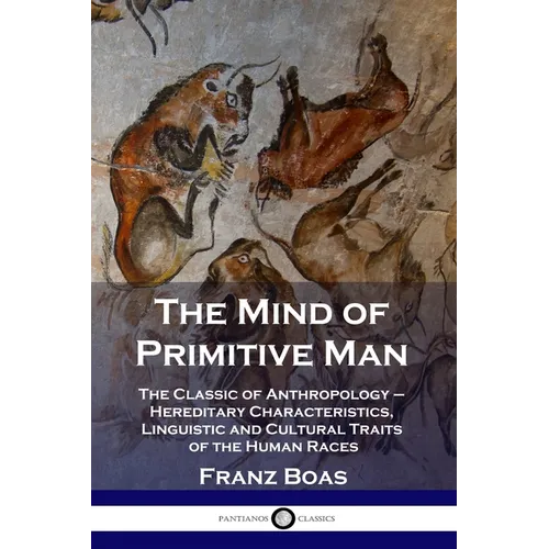 The Mind of Primitive Man: The Classic of Anthropology - Hereditary Characteristics, Linguistic and Cultural Traits of the Human Races