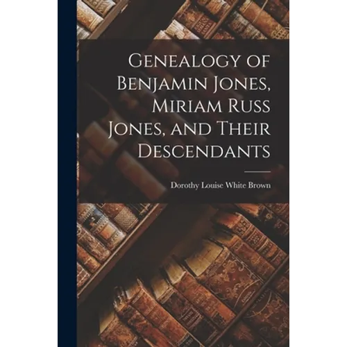 Genealogy of Benjamin Jones, Miriam Russ Jones, and Their Descendants