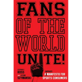 Fans of the World, Unite!: A (Capitalist) Manifesto for Sports Consumers