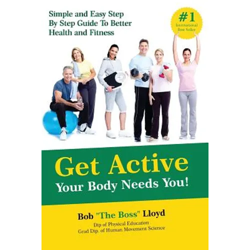 Get Active Your Body Needs You!: Simple and Easy Step By Step Guide to Better Health and Fitness