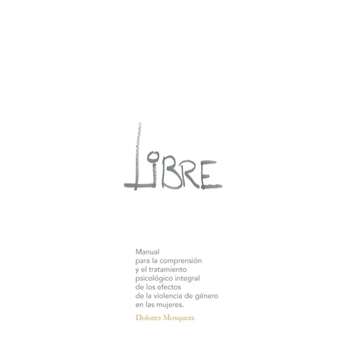 Libre: Manual para la comprensión y el tratamiento psicológico integral de los efectos de la violencia de género en las mujeres