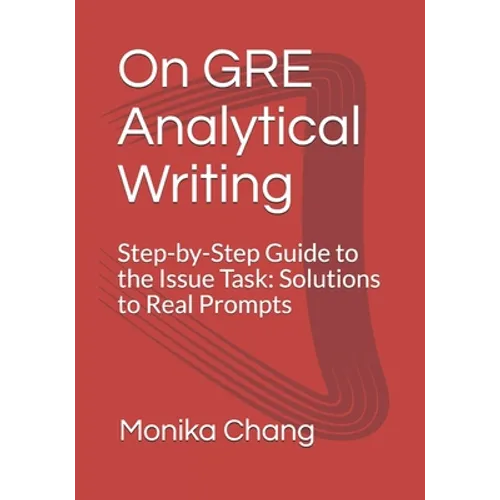 On GRE Analytical Writing: Step-by-Step Guide to the Issue Task: Solutions to Real Prompts