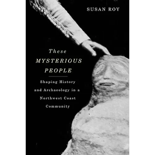 These Mysterious People: Shaping History and Archaeology in a Northwest Coast Community