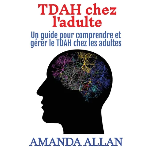 TDAH chez l'adulte: Un guide pour comprendre et gérer le TDAH chez les adultes