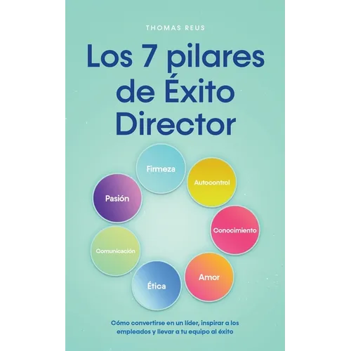 Los 7 pilares de Éxito Director Cómo convertirse en un líder, inspirar a los empleados y llevar a tu equipo al éxito