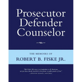 Prosecutor Defender Counselor: The Memoirs of Robert B. Fiske, Jr