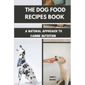The Dog Food Recipes Book: A Natural Approach to Canine Nutrition