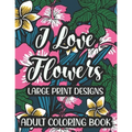 I Love Flowers Large Print Designs Adult Coloring Book: Easy Floral Designs To Color, Stress Relieving Coloring Activity Sheets With Flower Illustrati