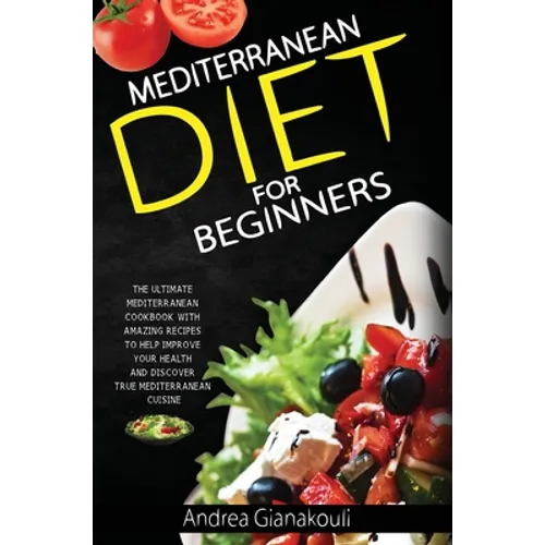 Mediterranean Diet for Beginners: The Ultimate Mediterranean Cookbook with Amazing Recipes to Help Improve Your Health and Discover True Mediterranean