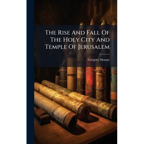 The Rise And Fall Of The Holy City And Temple Of Jerusalem