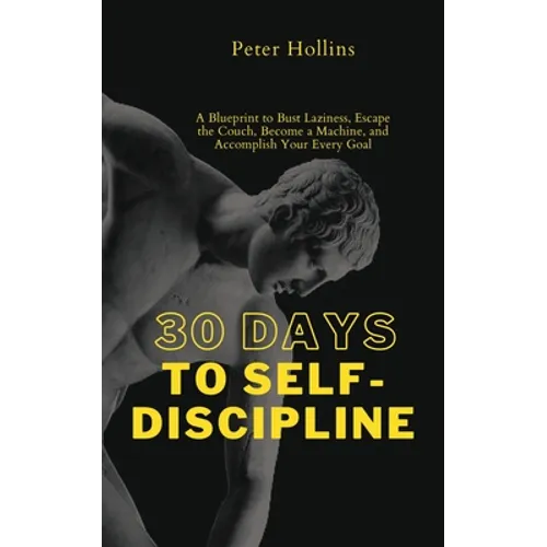 30 Days to Self-Discipline: A Blueprint to Bust Laziness, Escape the Couch, Become a Machine, and Accomplish Your Every Goal