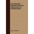 Convicting The Innocent; Sixty-Five Actual Errors Of Criminal Justice