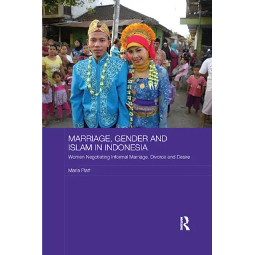 Marriage, Gender and Islam in Indonesia: Women Negotiating Informal Marriage, Divorce and Desire