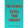Top 10 Ways To Kill Your Parents