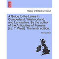 A Guide to the Lakes in Cumberland, Westmorland, and Lancashire. by the Author of the Antiquities of Furness [I.E. T. West]. the Tenth Edition.