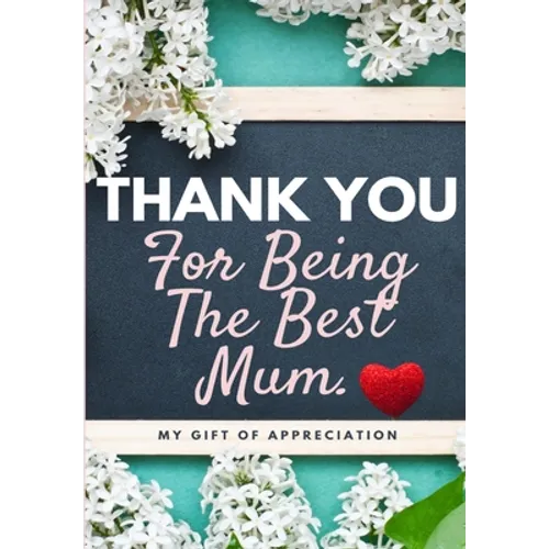 Thank You For Being The Best Mum.: My Gift Of Appreciation: Full Color Gift Book Prompted Questions 6.61 x 9.61 inch
