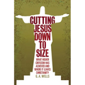 Cutting Jesus Down to Size: What Higher Criticism Has Achieved and Where It Leaves Christianity