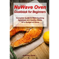 NuWave Oven Cookbook for Beginners: Complete Guide to Start Cooking Delicious and Healthy Meals on a Budget at Home