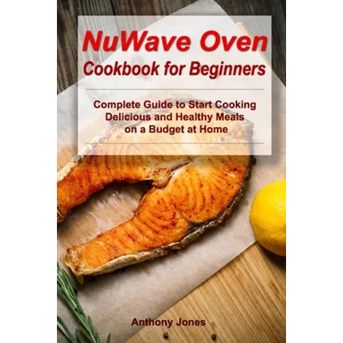 NuWave Oven Cookbook for Beginners: Complete Guide to Start Cooking Delicious and Healthy Meals on a Budget at Home