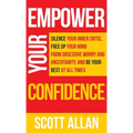 Empower Your Confidence: Silence Your Inner Critic, Free Up Your Mind from Obsessive Uncertainty, and Be Your Best at All Times