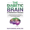 The Diabetic Brain in Alzheimer's Disease: How Insulin Resistance in Type 2 Diabetes and "Type 3 Diabetes" Triggers Your Risk for Alzheimer's and How