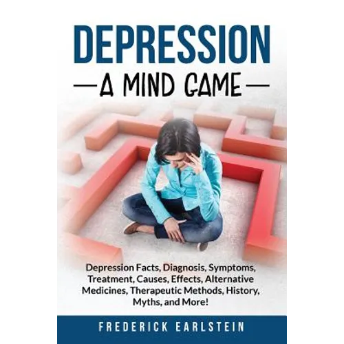 Depression: Depression Facts, Diagnosis, Symptoms, Treatment, Causes, Effects, Alternative Medicines, Therapeutic Methods, History