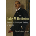 Archer M. Huntington: Founder of the Hispanic Society of America
