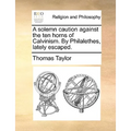A Solemn Caution Against the Ten Horns of Calvinism. by Philalethes, Lately Escaped.