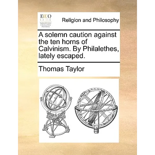 A Solemn Caution Against the Ten Horns of Calvinism. by Philalethes, Lately Escaped.