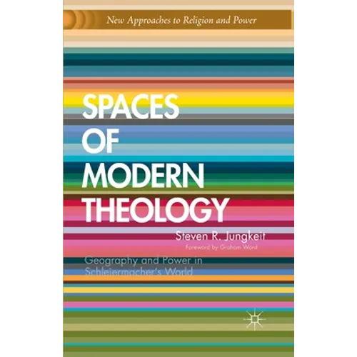 Spaces of Modern Theology: Geography and Power in Schleiermacher's World