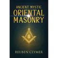 Ancient Mystic Oriental Masonry: Esoteric Teachings of Freemasonry, Rosicrucianism, and the Hidden Wisdom of the East