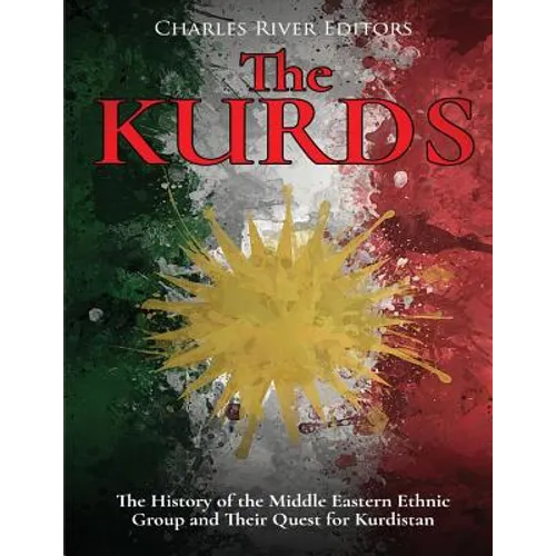 The Kurds: The History of the Middle Eastern Ethnic Group and Their Quest for Kurdistan